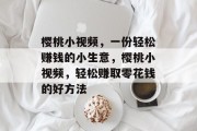 樱桃小视频，一份轻松赚钱的小生意，樱桃小视频，轻松赚取零花钱的好方法