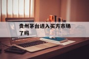 贵州茅台进入买方市场了吗 贵州茅台进入买方市场了吗