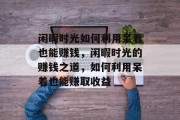 闲暇时光如何利用呆着也能赚钱，闲暇时光的赚钱之道，如何利用呆着也能赚取收益