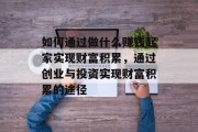 如何通过做什么赚钱起家实现财富积累,通过创业与投资实现财富积累的途径