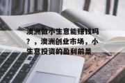 澳洲做小生意能赚钱吗?,澳洲创业市场,小生意投资的盈利前景 澳洲做小生意能赚钱吗?,澳洲创业市场,小生意投资的盈利前景
