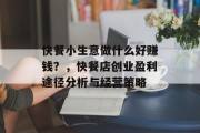快餐小生意做什么好赚钱?,快餐店创业盈利途径分析与经营策略