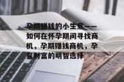 孕期赚钱的小生意——如何在怀孕期间寻找商机，孕期赚钱商机，孕育财富的明智选择