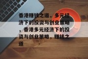 香港赚钱之道,多元经济下的投资与创业策略,香港多元经济下的投资与创业策略,赚钱之道 香港赚钱之道,多元经济下的投资与创业策略,香港多元经济下的投资与创业策略,赚钱之道