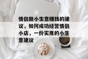 情侣做小生意赚钱的建议,如何成功经营情侣小店,一份实用的小生意建议 情侣做小生意赚钱的建议,如何成功经营情侣小店,一份实用的小生意建议