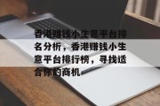 香港赚钱小生意平台排名分析,香港赚钱小生意平台排行榜,寻找适合你的商机 香港赚钱小生意平台排名分析,香港赚钱小生意平台排行榜,寻找适合你的商机