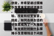 在当今社会中,许多人因为种种原因想要尝试创业,并希望通过摆摊小生意来实现经济独立。做生意需要一定的经验、技能和经营智慧,因此,如何选择合适的小生意成为了一大难题。本文将针对做什么摆摊小生意赚钱这个问题给出一些建议。,做摆摊小生意的赚钱之道 在当今社会中,许多人因为种种原因想要尝试创业,并希望通过摆摊小生意来实现经济独立。做生意需要一定的经验、技能和经营智慧,因此,如何选择合适的小生意成为了一大难题。本文将针对做什么摆摊小生意赚钱这个问题给出一些建议。,做摆摊小生意的赚钱之道
