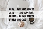 烟台，海滨城市的财富之路——探索如何在这里赚钱，烟台海滨城市的财富探索之路