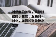 创业者的首选,最能赚钱的小生意,互联网+创业,如何找到最佳小生意 创业者的首选,最能赚钱的小生意,互联网+创业,如何找到最佳小生意