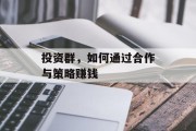 投资群,如何通过合作与策略赚钱 投资群,如何通过合作与策略赚钱