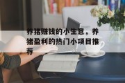 养猪赚钱的小生意,养猪盈利的热门小项目推荐 养猪赚钱的小生意,养猪盈利的热门小项目推荐