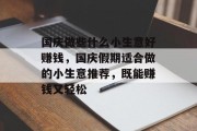 国庆做些什么小生意好赚钱,国庆假期适合做的小生意推荐,既能赚钱又轻松