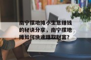 南宁摆地摊小生意赚钱的秘诀分享,南宁摆地摊如何快速赚取财富? 南宁摆地摊小生意赚钱的秘诀分享,南宁摆地摊如何快速赚取财富?