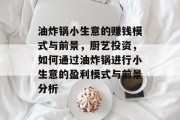 油炸锅小生意的赚钱模式与前景,厨艺投资,如何通过油炸锅进行小生意的盈利模式与前景分析