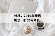 桂林,2019年赚钱的热门行业与商机 桂林,2019年赚钱的热门行业与商机