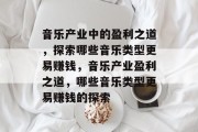 音乐产业中的盈利之道,探索哪些音乐类型更易赚钱,音乐产业盈利之道,哪些音乐类型更易赚钱的探索