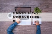 川恒股份:4025万股限售股7月12日解禁