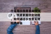 什么是小生意自由赚钱？，快速掌握创业秘籍，如何通过小生意实现财务自由