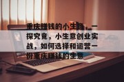 重庆赚钱的小生意,一探究竟,小生意创业实战,如何选择和运营一份重庆赚钱的生意 重庆赚钱的小生意,一探究竟,小生意创业实战,如何选择和运营一份重庆赚钱的生意