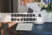 贵阳摆摊创业指南,选择什么项目能赚钱? 贵阳摆摊创业指南,选择什么项目能赚钱?