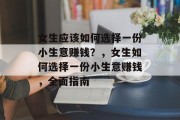 女生应该如何选择一份小生意赚钱?,女生如何选择一份小生意赚钱,全面指南 女生应该如何选择一份小生意赚钱?,女生如何选择一份小生意赚钱,全面指南