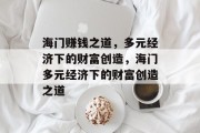 海门赚钱之道,多元经济下的财富创造,海门多元经济下的财富创造之道 海门赚钱之道,多元经济下的财富创造,海门多元经济下的财富创造之道