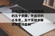 我自己做个小生意赚钱的五个步骤,开启您的小生意,五个关键步骤实现成功盈利 我自己做个小生意赚钱的五个步骤,开启您的小生意,五个关键步骤实现成功盈利