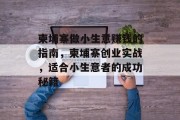 柬埔寨做小生意赚钱的指南,柬埔寨创业实战,适合小生意者的成功秘籍 柬埔寨做小生意赚钱的指南,柬埔寨创业实战,适合小生意者的成功秘籍