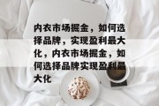 内衣市场掘金,如何选择品牌,实现盈利最大化,内衣市场掘金,如何选择品牌实现盈利最大化