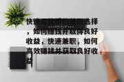 快速且优质的兼职选择,如何赚钱并取得良好收益,快速兼职,如何高效赚钱并获取良好收益 快速且优质的兼职选择,如何赚钱并取得良好收益,快速兼职,如何高效赚钱并获取良好收益