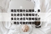 现在可做什么赚钱，多元化途径与策略探讨，多元化途径与策略探讨，现在可做的赚钱方式