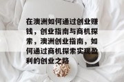 在澳洲如何通过创业赚钱,创业指南与商机探索,澳洲创业指南,如何通过商机探索实现盈利的创业之路 在澳洲如何通过创业赚钱,创业指南与商机探索,澳洲创业指南,如何通过商机探索实现盈利的创业之路