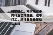 咸宁打工,如何通过不同行业实现赚钱,咸宁打工,跨行业赚钱策略与实践 咸宁打工,如何通过不同行业实现赚钱,咸宁打工,跨行业赚钱策略与实践