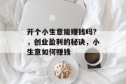 开个小生意能赚钱吗？，创业盈利的秘诀，小生意如何赚钱