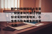 散户炒股赚钱的小生意，投资者如何通过小额投资实现财富增长，小生意与股海捕鱼的双赢之道
