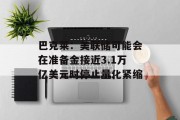 巴克莱：美联储可能会在准备金接近3.1万亿美元时停止量化紧缩