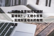 工地小生意如何实现财富增长?,工地小生意,实现财富增长的有效途径