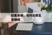 赶集市场,如何选择生意赚钱 赶集市场,如何选择生意赚钱