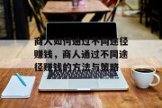 商人如何通过不同途径赚钱,商人通过不同途径赚钱的方法与策略