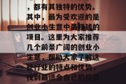 创业小生意在如今竞争激烈的市场环境下,无论是投资还是自我创业,都有其独特的优势。其中,最为受欢迎的是创业小生意中最赚钱的项目。这里为大家推荐几个前景广阔的创业小生意,帮助大家了解这些行业的特点和优势,找到最适合自己的投资项目。,揭秘,创业小生意中最佳赚钱项目有哪些 创业小生意在如今竞争激烈的市场环境下,无论是投资还是自我创业,都有其独特的优势。其中,最为受欢迎的是创业小生意中最赚钱的项目。这里为大家推荐几个前景广阔的创业小生意,帮助大家了解这些行业的特点和优势,找到最适合自己的投资项目。,揭秘,创业小生意中最佳赚钱项目有哪些