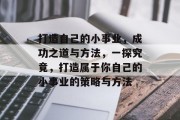 打造自己的小事业,成功之道与方法,一探究竟,打造属于你自己的小事业的策略与方法