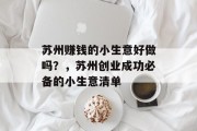 苏州赚钱的小生意好做吗?,苏州创业成功必备的小生意清单 苏州赚钱的小生意好做吗?,苏州创业成功必备的小生意清单