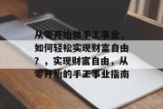 从零开始做手工事业,如何轻松实现财富自由?,实现财富自由,从零开始的手工事业指南 从零开始做手工事业,如何轻松实现财富自由?,实现财富自由,从零开始的手工事业指南