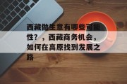 西藏做生意有哪些可能性?,西藏商务机会,如何在高原找到发展之路 西藏做生意有哪些可能性?,西藏商务机会,如何在高原找到发展之路