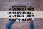 从小生意做起，如何在现代社会中赚取财富，从小生意起步，实现现代社会中的财富累积