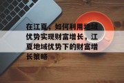 在江夏,如何利用地域优势实现财富增长,江夏地域优势下的财富增长策略