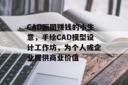 CAD画图赚钱的小生意,手绘CAD模型设计工作坊,为个人或企业提供商业价值