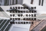 从小生意中赚钱，知乎的实用策略和实践案例分享，知乎，从小生意到大财富，成功的实用策略与实践案例分享