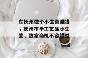 在抚州做个小生意赚钱,抚州市手工艺品小生意,致富商机不容错过