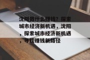 沈阳做什么赚钱?探索城市经济新机遇,沈阳,探索城市经济新机遇,寻找赚钱新路径 沈阳做什么赚钱?探索城市经济新机遇,沈阳,探索城市经济新机遇,寻找赚钱新路径
